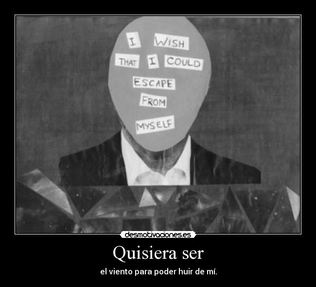 Quisiera ser - el viento para poder huir de mí.