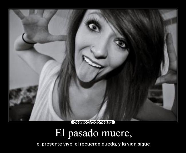 El pasado muere, - el presente vive, el recuerdo queda, y la vida sigue