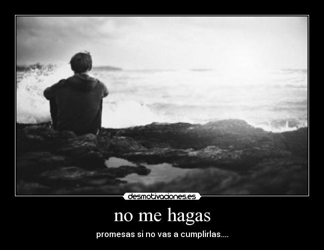 no me hagas - promesas si no vas a cumplirlas....