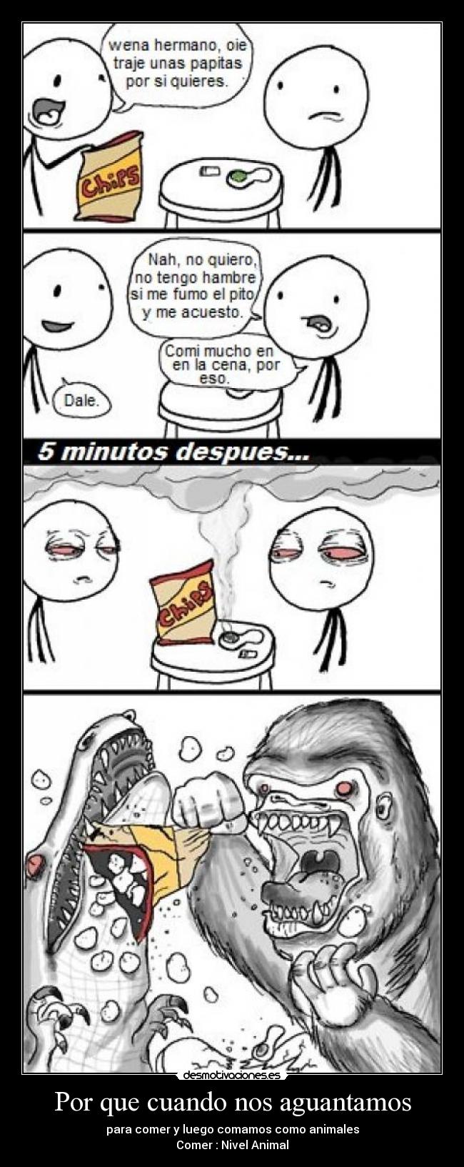 Por que cuando nos aguantamos - para comer y luego comamos como animales
Comer : Nivel Animal