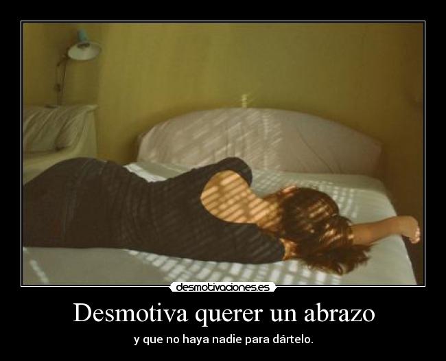 Desmotiva querer un abrazo - y que no haya nadie para dártelo.