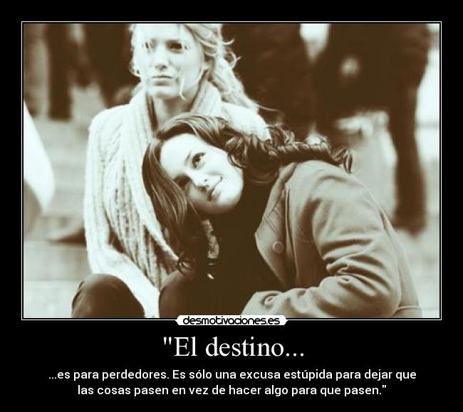 El destino... - ...es para perdedores. Es sólo una excusa estúpida para dejar que
las cosas pasen en vez de hacer algo para que pasen.