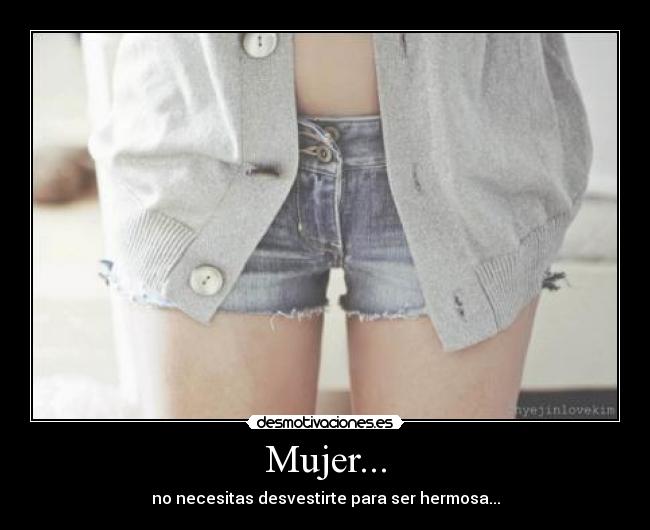 Mujer... - no necesitas desvestirte para ser hermosa...