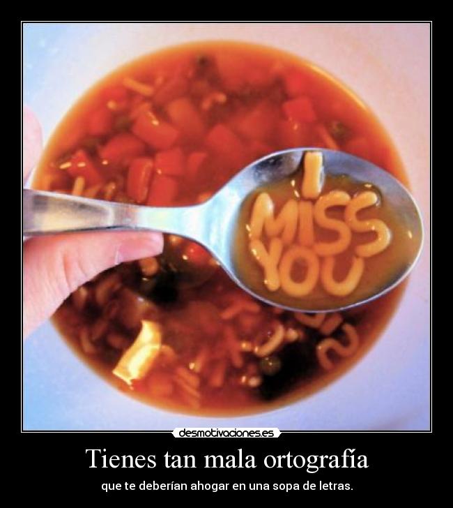 Tienes tan mala ortografía -