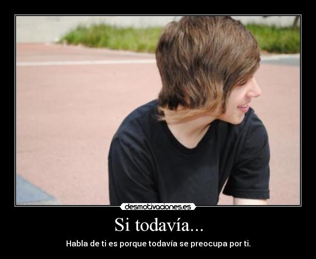 Si todavía... - Habla de ti es porque todavía se preocupa por ti.