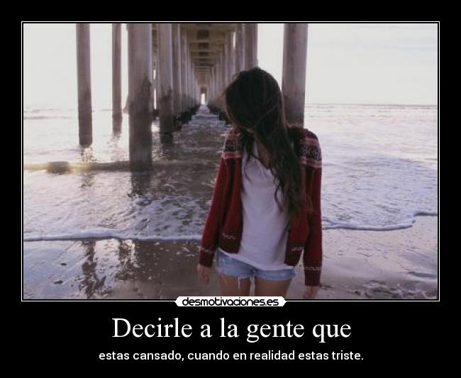 Decirle a la gente que - estas cansado, cuando en realidad estas triste.
