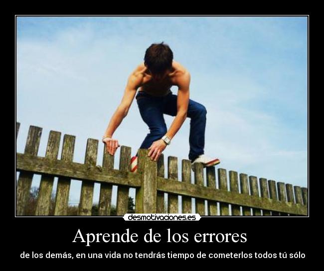 Aprende de los errores  - de los demás, en una vida no tendrás tiempo de cometerlos todos tú sólo