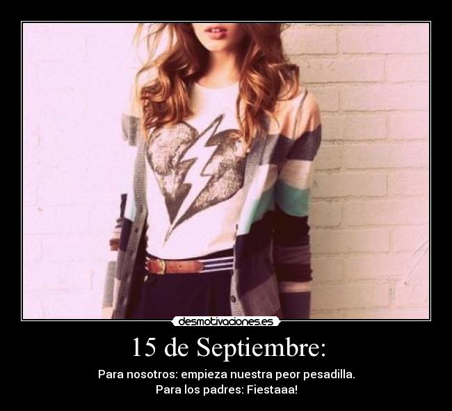 15 de Septiembre: - Para nosotros: empieza nuestra peor pesadilla.
Para los padres: Fiestaaa!