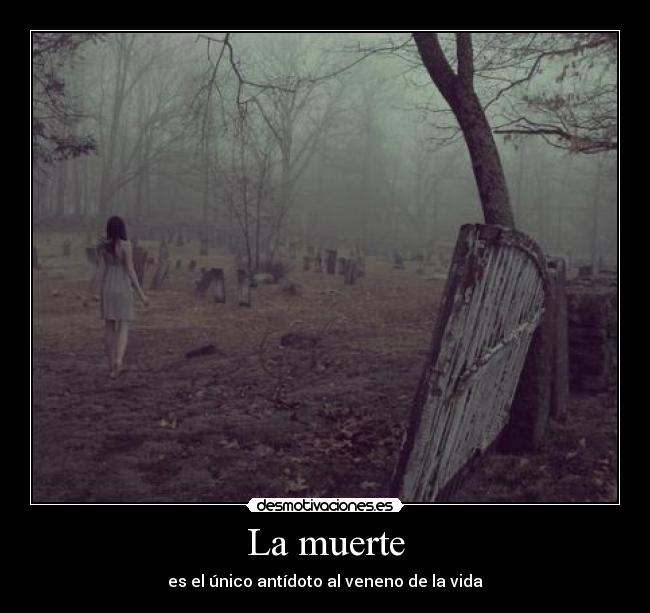 La muerte - es el único antídoto al veneno de la vida