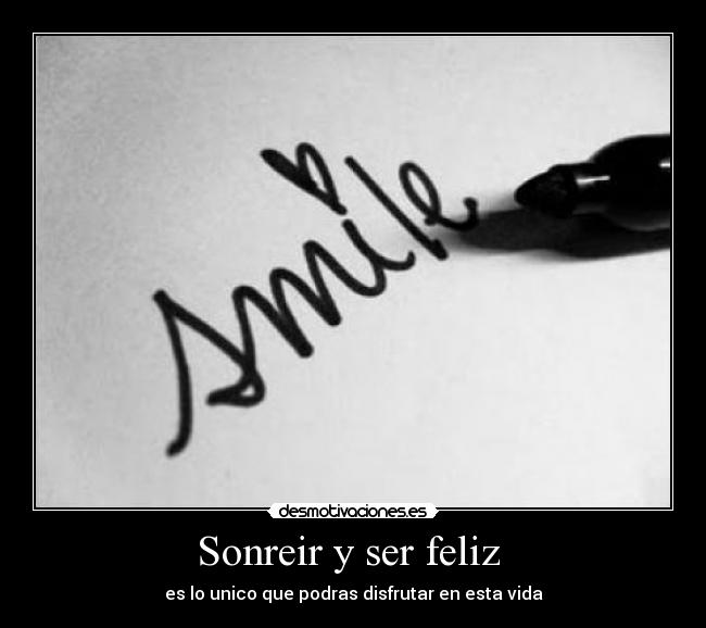 Sonreir y ser feliz - es lo unico que podras disfrutar en esta vida