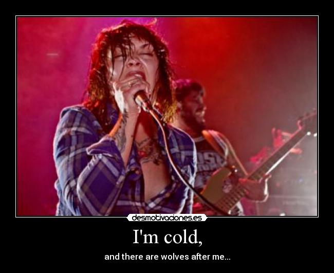 Im cold, - and there are wolves after me...