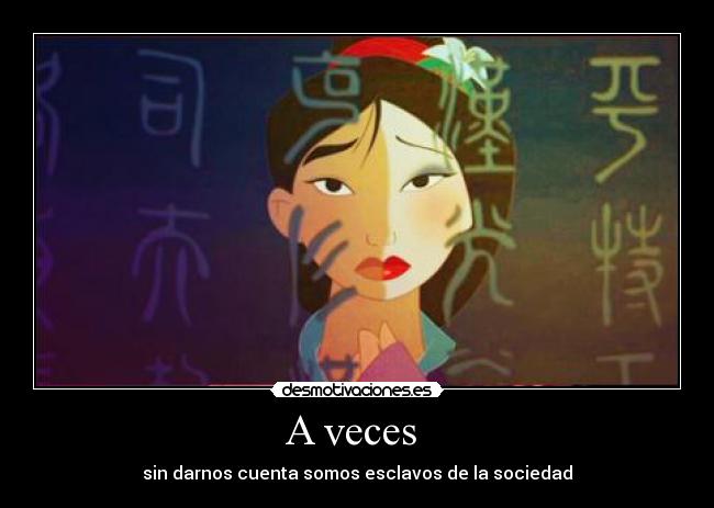 A veces - sin darnos cuenta somos esclavos de la sociedad