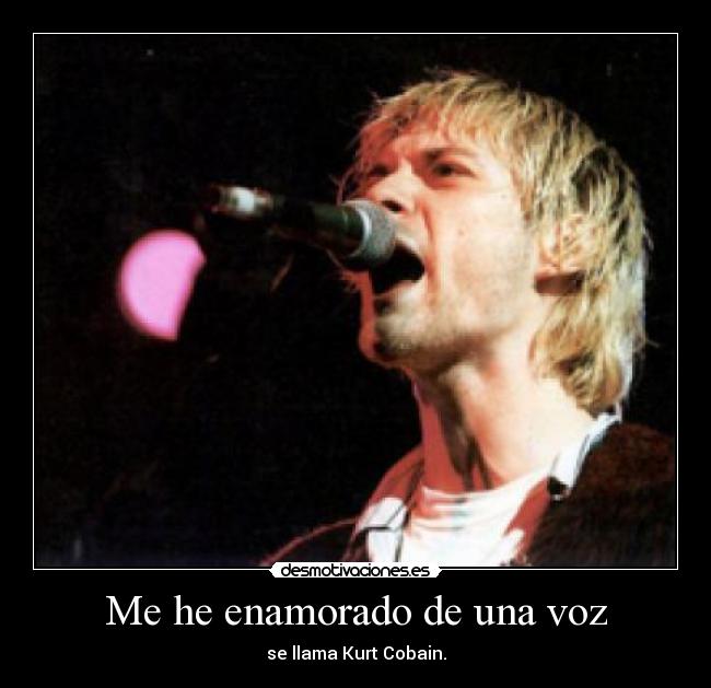 Me he enamorado de una voz - se llama Kurt Cobain.