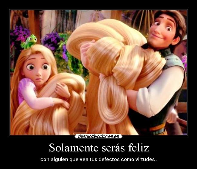 Solamente serás feliz - con alguien que vea tus defectos como virtudes .