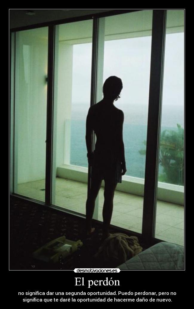 El perdón - no significa dar una segunda oportunidad. Puedo perdonar, pero no
significa que te daré la oportunidad de hacerme daño de nuevo.