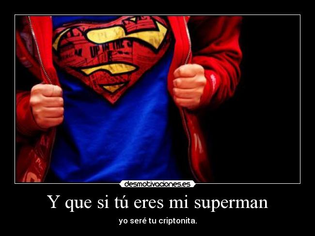 Y que si tú eres mi superman - yo seré tu criptonita.
