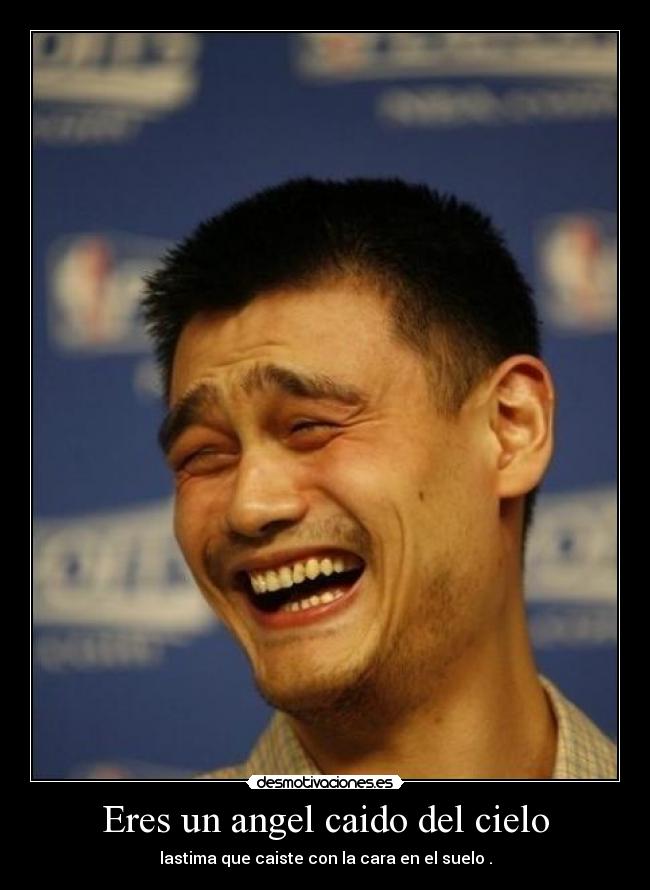Eres un angel caido del cielo - lastima que caiste con la cara en el suelo .