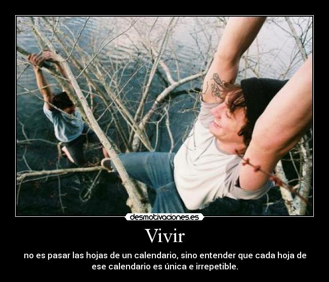 Vivir - no es pasar las hojas de un calendario, sino entender que cada hoja de
ese calendario es única e irrepetible.