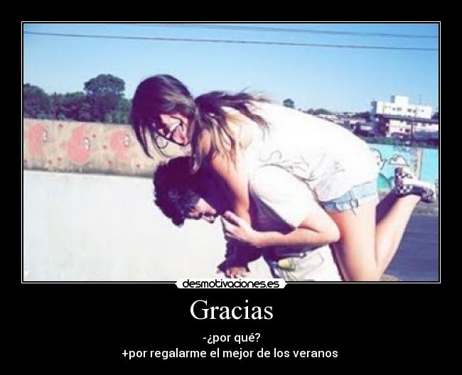 Gracias - -¿por qué?
+por regalarme el mejor de los veranos 