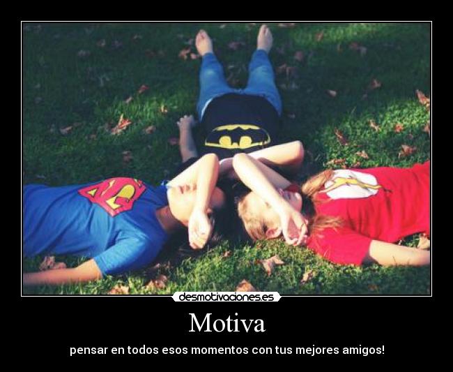 Motiva - pensar en todos esos momentos con tus mejores amigos!