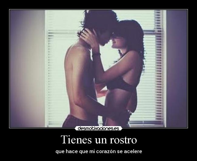 Tienes un rostro - que hace que mi corazón se acelere