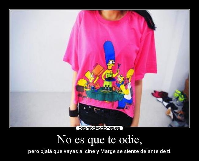 No es que te odie, -