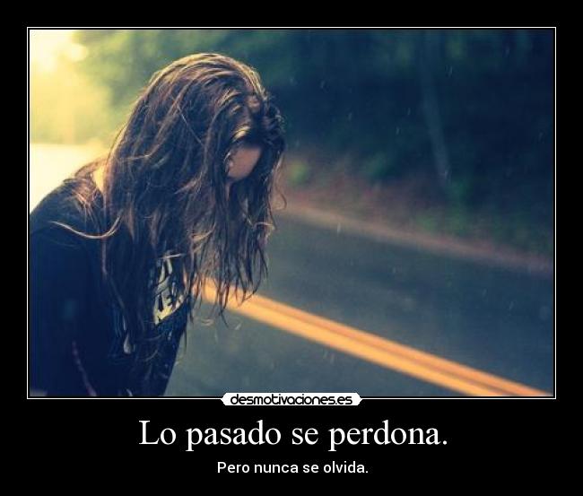Lo pasado se perdona. - Pero nunca se olvida.