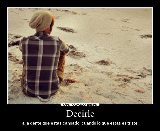 Decirle - a la gente que estás cansado, cuando lo que estás es triste.