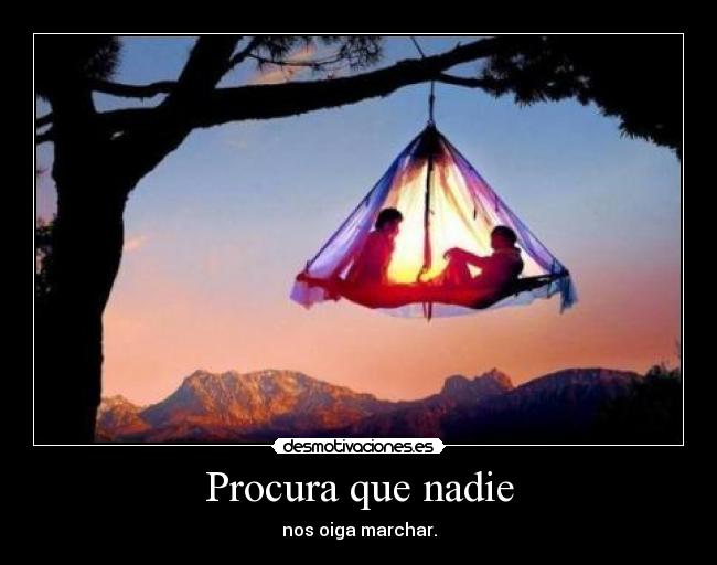 Procura que nadie - nos oiga marchar.