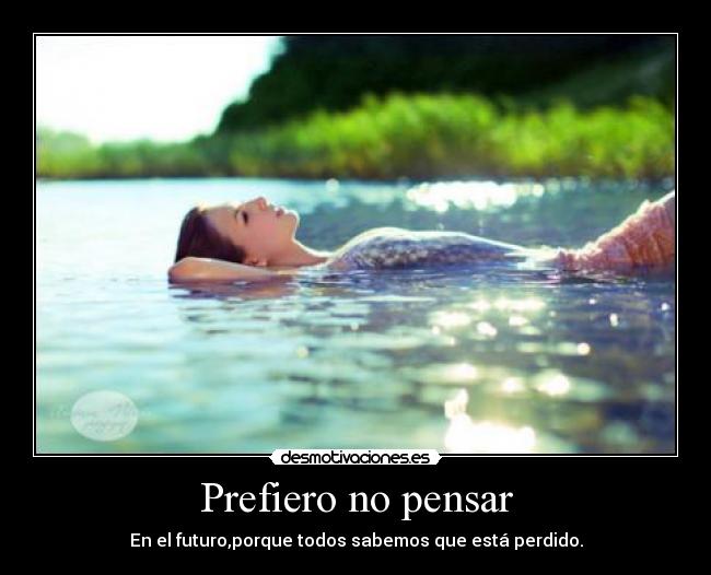 Prefiero no pensar - En el futuro,porque todos sabemos que está perdido.