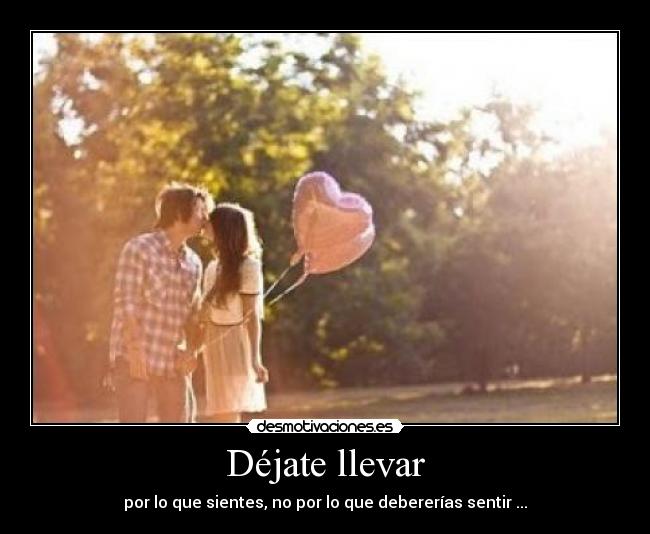 Déjate llevar - por lo que sientes, no por lo que debererías sentir ...