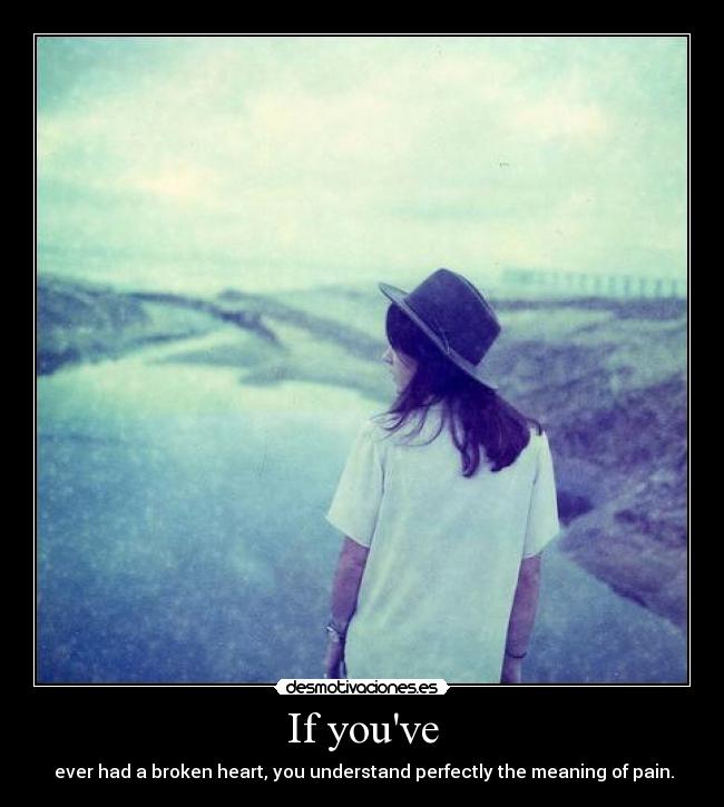 If youve - ever had a broken heart, you understand perfectly the meaning of pain.