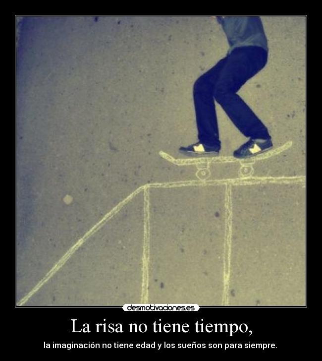 La risa no tiene tiempo, - la imaginación no tiene edad y los sueños son para siempre. 