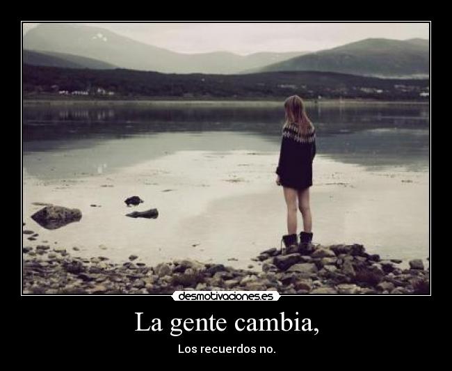 La gente cambia, - Los recuerdos no.