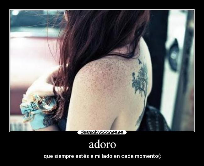 adoro - que siempre estés a mi lado en cada momento(: