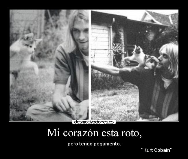 Mi corazón esta roto, - pero tengo pegamento.
Kurt Cobain
