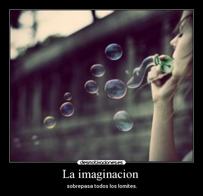 La imaginacion  - sobrepasa todos los lomites.