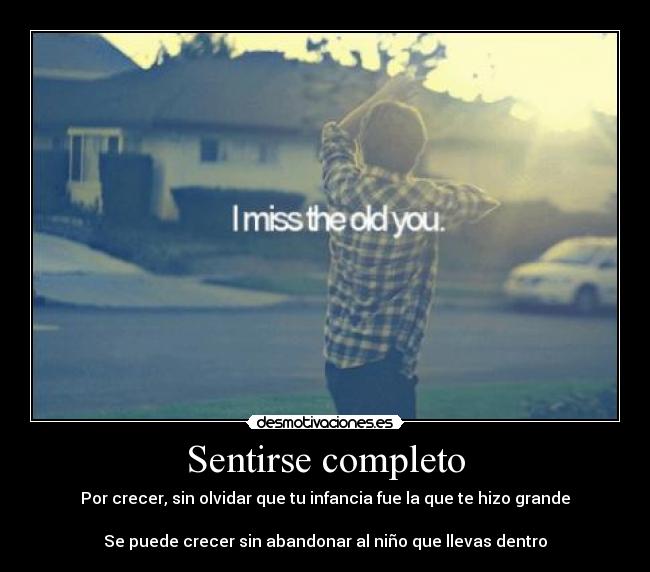 Sentirse completo - Por crecer, sin olvidar que tu infancia fue la que te hizo grande
Se puede crecer sin abandonar al niño que llevas dentro