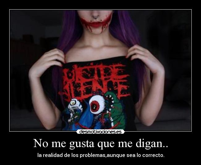 No me gusta que me digan.. - la realidad de los problemas,aunque sea lo correcto.