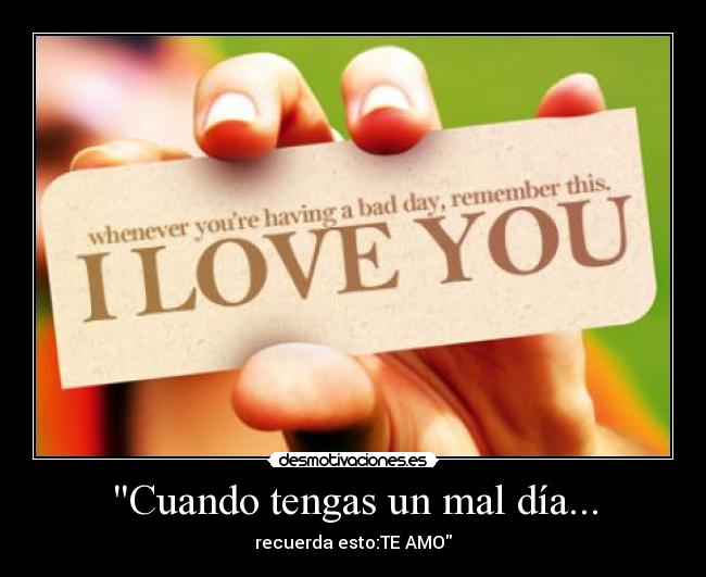 Cuando tengas un mal día... - recuerda esto:TE AMO