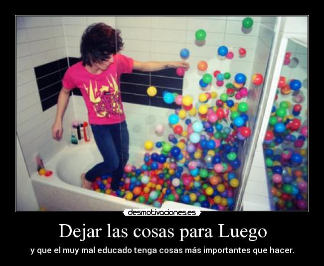 Dejar las cosas para Luego - y que el muy mal educado tenga cosas más importantes que hacer.