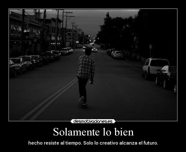 Solamente lo bien - hecho resiste al tiempo. Solo lo creativo alcanza el futuro.