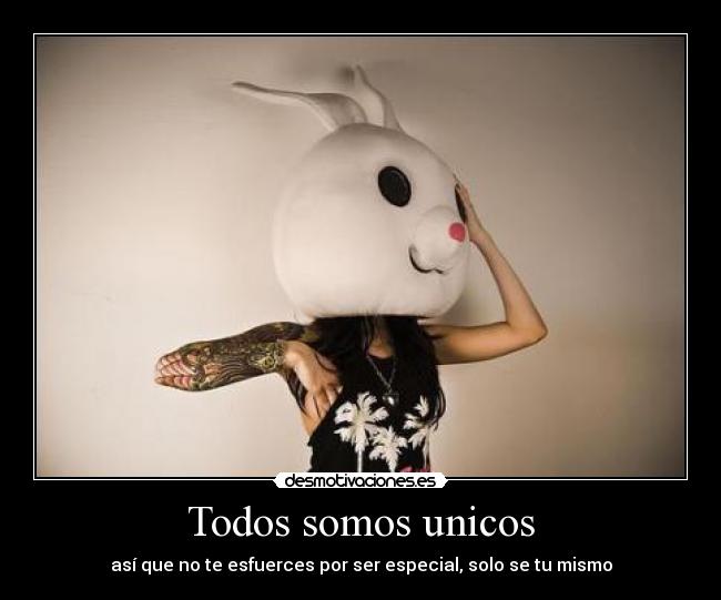 Todos somos unicos - así que no te esfuerces por ser especial, solo se tu mismo