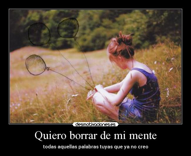 Quiero borrar de mi mente - todas aquellas palabras tuyas que ya no creo