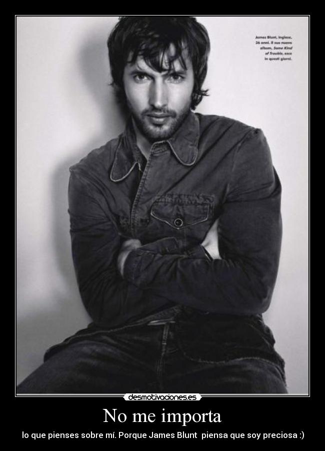 No me importa - lo que pienses sobre mí. Porque James Blunt  piensa que soy preciosa :)
