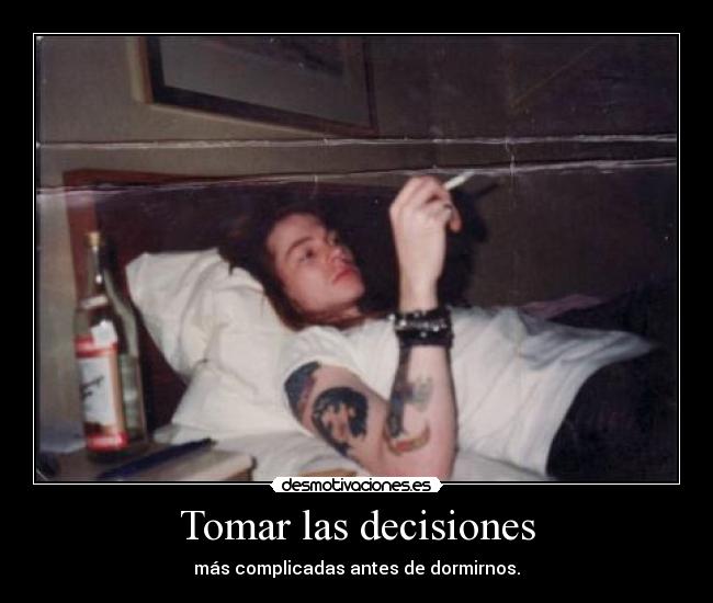 Tomar las decisiones - más complicadas antes de dormirnos.