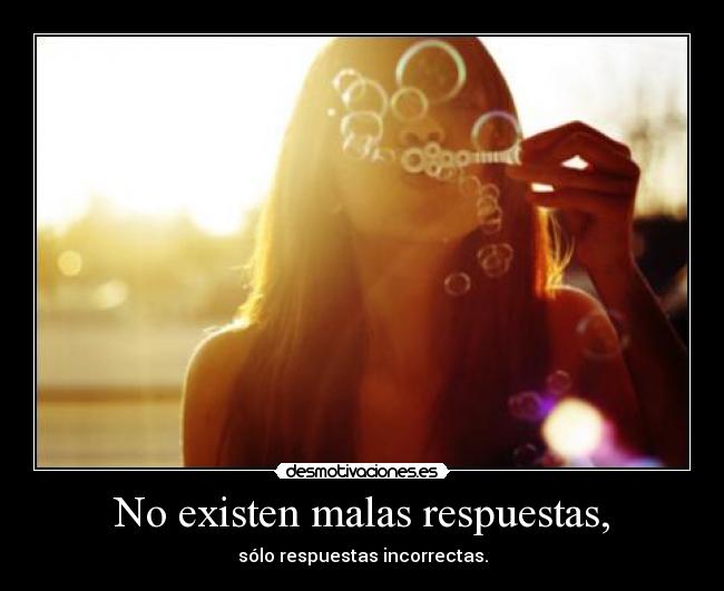 No existen malas respuestas, -