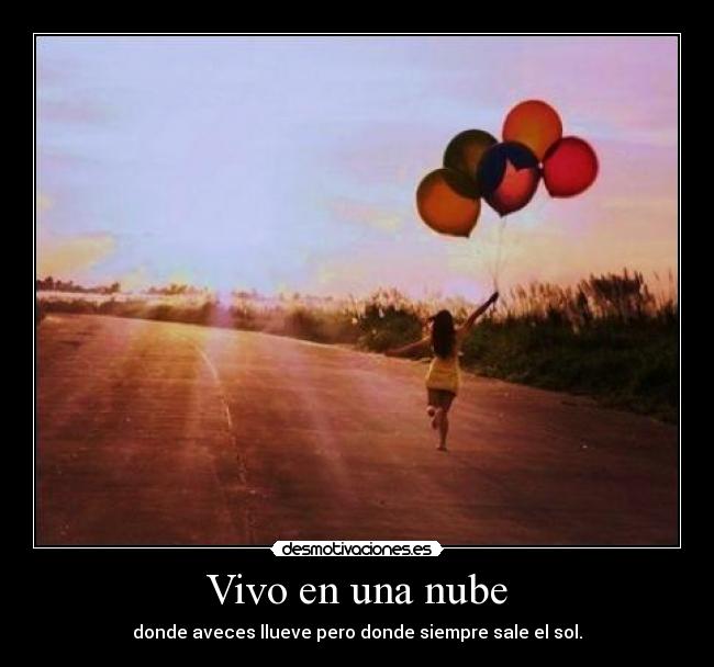 Vivo en una nube - donde aveces llueve pero donde siempre sale el sol.