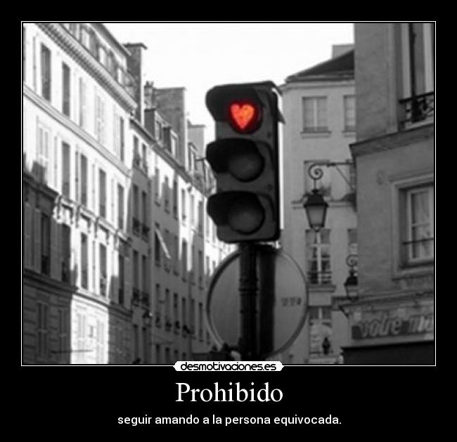 Prohibido - seguir amando a la persona equivocada.