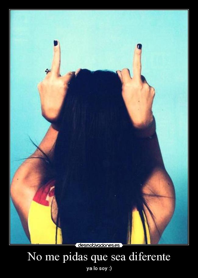 No me pidas que sea diferente - ya lo soy :)